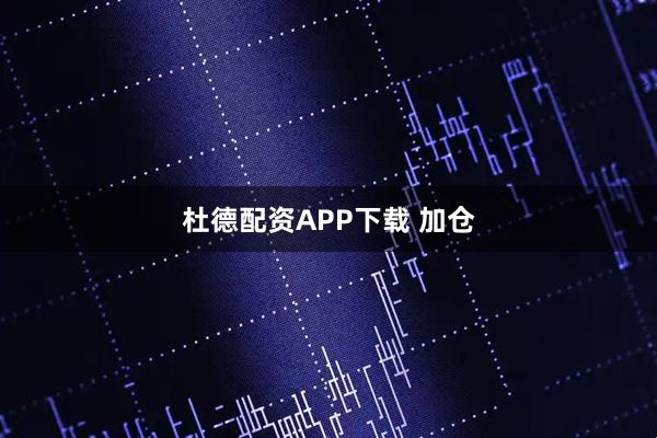 杜德配资APP下载 加仓