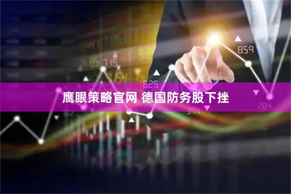 鹰眼策略官网 德国防务股下挫