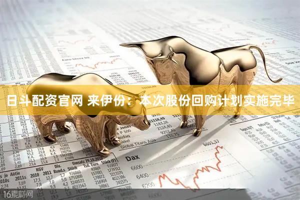 日斗配资官网 来伊份：本次股份回购计划实施完毕