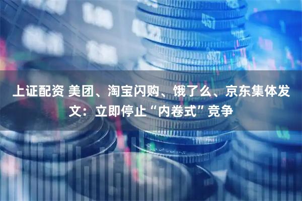 上证配资 美团、淘宝闪购、饿了么、京东集体发文：立即停止“内卷式”竞争