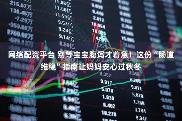 网络配资平台 别等宝宝腹泻才着急！这份“肠道维稳”指南让妈妈安心过秋冬