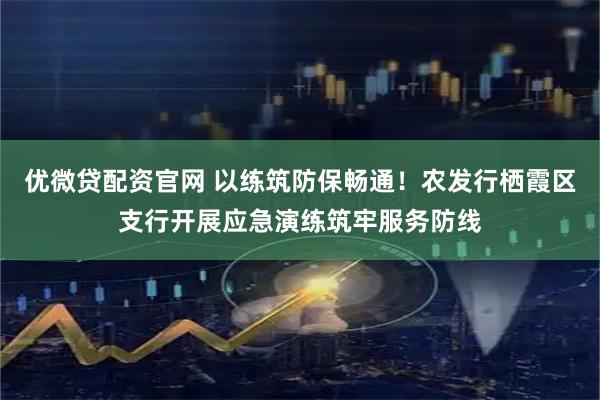 优微贷配资官网 以练筑防保畅通！农发行栖霞区支行开展应急演练筑牢服务防线