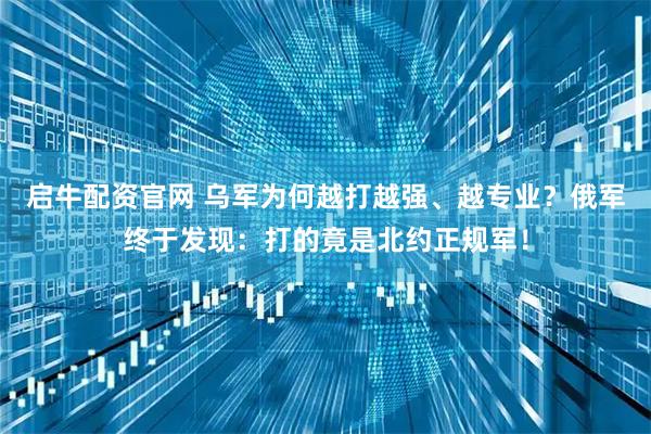 启牛配资官网 乌军为何越打越强、越专业？俄军终于发现：打的竟是北约正规军！