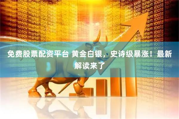 免费股票配资平台 黄金白银，史诗级暴涨！最新解读来了