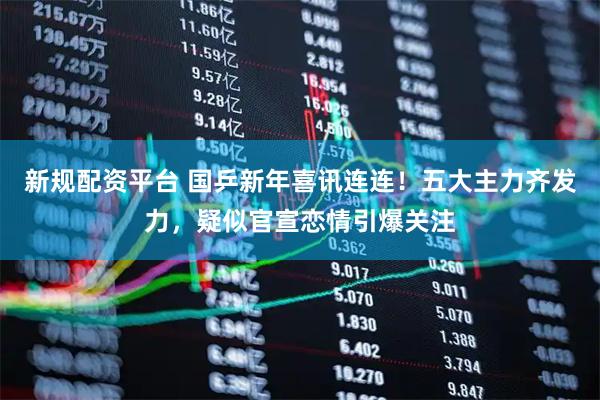 新规配资平台 国乒新年喜讯连连！五大主力齐发力，疑似官宣恋情引爆关注