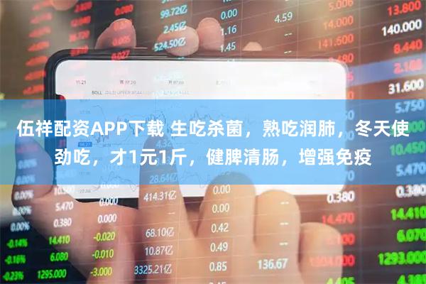 伍祥配资APP下载 生吃杀菌，熟吃润肺，冬天使劲吃，才1元1斤，健脾清肠，增强免疫