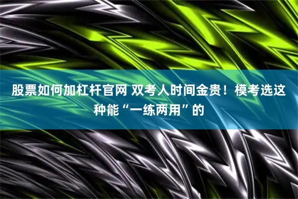 股票如何加杠杆官网 双考人时间金贵！模考选这种能“一练两用”的