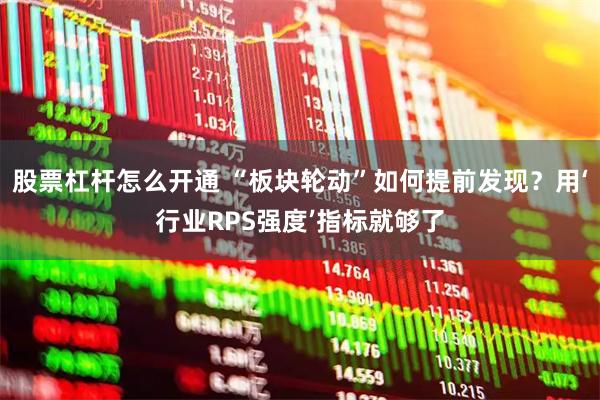 股票杠杆怎么开通 “板块轮动”如何提前发现？用‘行业RPS强度’指标就够了