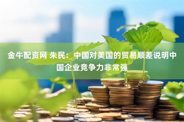 金牛配资网 朱民：中国对美国的贸易顺差说明中国企业竞争力非常强