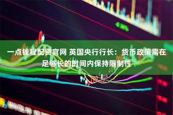 一点钱程配资官网 英国央行行长：货币政策需在足够长的时间内保持限制性