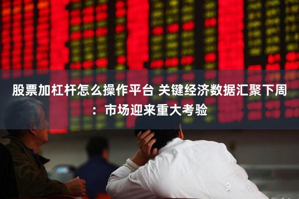 股票加杠杆怎么操作平台 关键经济数据汇聚下周：市场迎来重大考验
