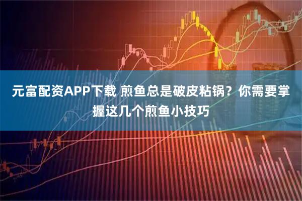 元富配资APP下载 煎鱼总是破皮粘锅？你需要掌握这几个煎鱼小技巧